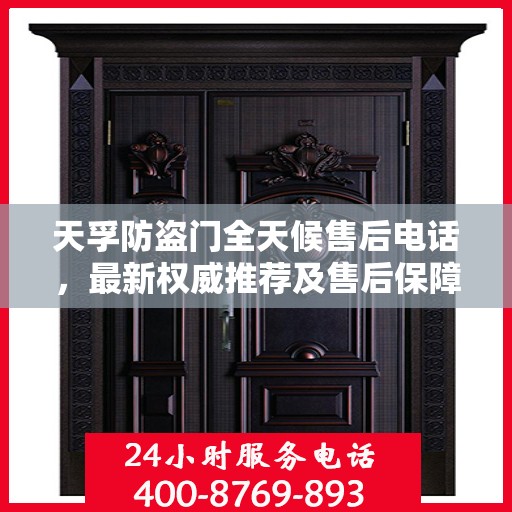 天孚防盗门全天候售后电话，最新权威推荐及售后保障解析