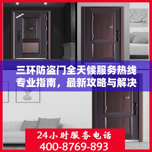 三环防盗门全天候服务热线专业指南，最新攻略与解决方案