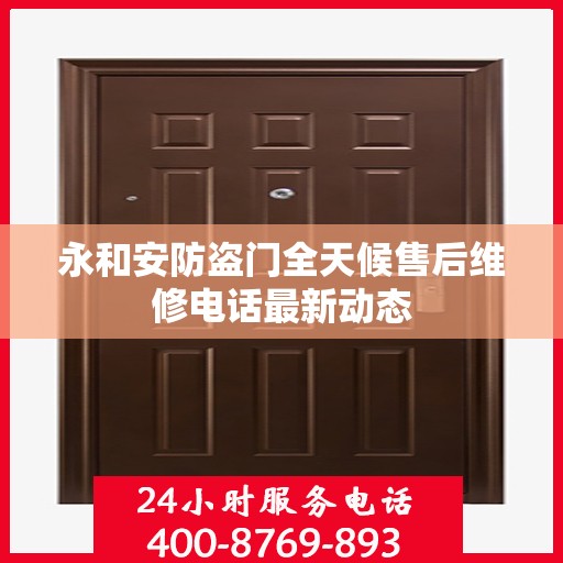 永和安防盗门全天候售后维修电话最新动态