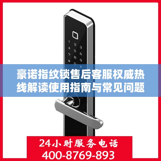 豪诺指纹锁售后客服权威热线解读使用指南与常见问题