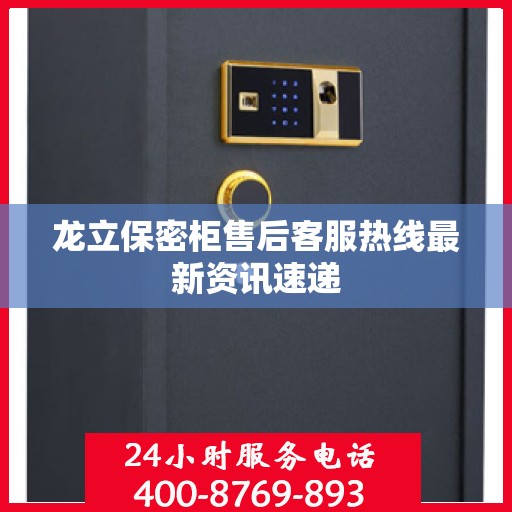 龙立保密柜售后客服热线最新资讯速递