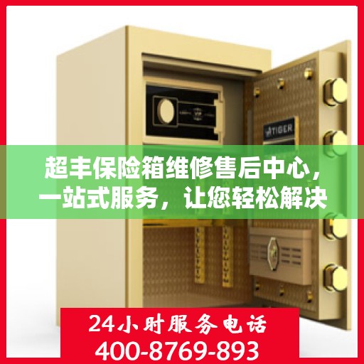 超丰保险箱维修售后中心，一站式服务，让您轻松解决所有问题