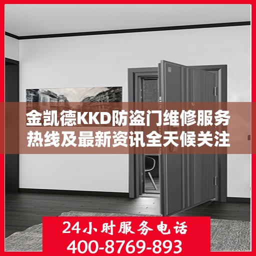 金凯德KKD防盗门维修服务热线及最新资讯全天候关注