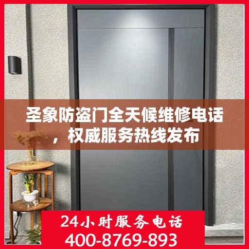 圣象防盗门全天候维修电话，权威服务热线发布