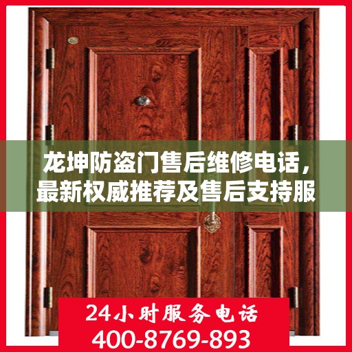 龙坤防盗门售后维修电话，最新权威推荐及售后支持服务指南