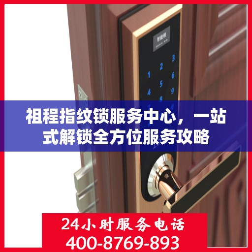 祖程指纹锁服务中心，一站式解锁全方位服务攻略
