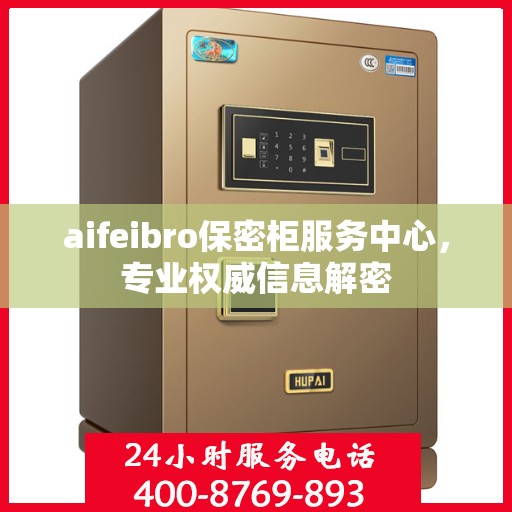 aifeibro保密柜服务中心，专业权威信息解密