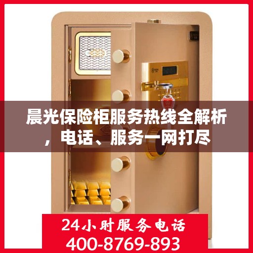 晨光保险柜服务热线全解析，电话、服务一网打尽