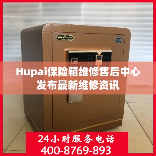 Hupai保险箱维修售后中心发布最新维修资讯