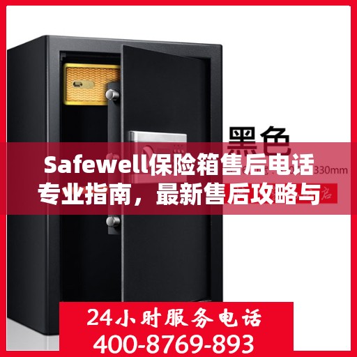 Safewell保险箱售后电话专业指南，最新售后攻略与联系方式