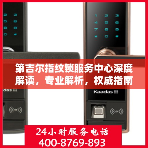 第吉尔指纹锁服务中心深度解读，专业解析，权威指南