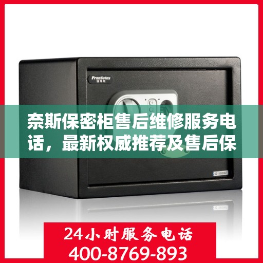 奈斯保密柜售后维修服务电话，最新权威推荐及售后保障详解