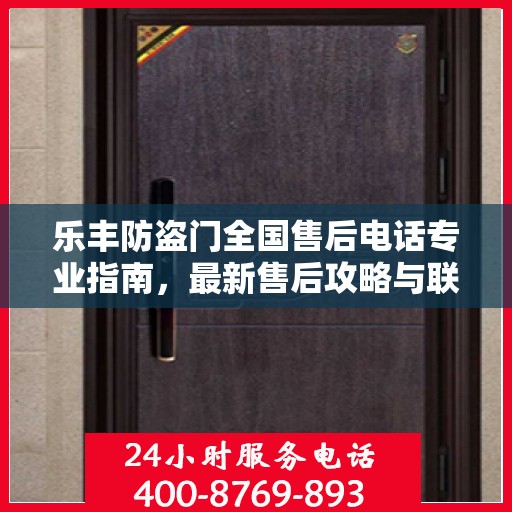 乐丰防盗门全国售后电话专业指南，最新售后攻略与联系方式