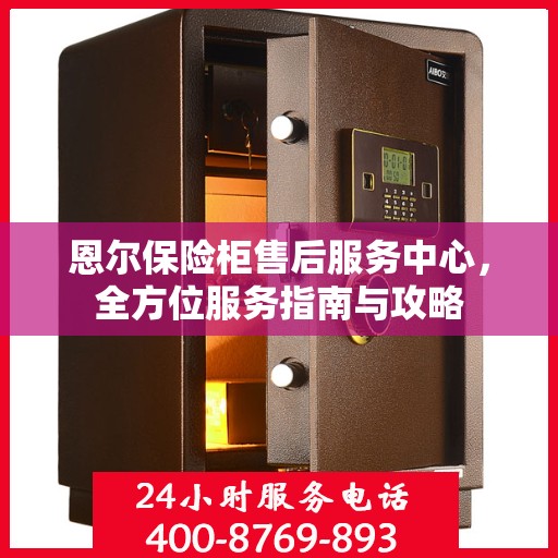恩尔保险柜售后服务中心，全方位服务指南与攻略