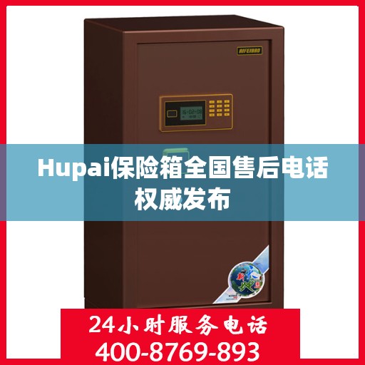 Hupai保险箱全国售后电话权威发布