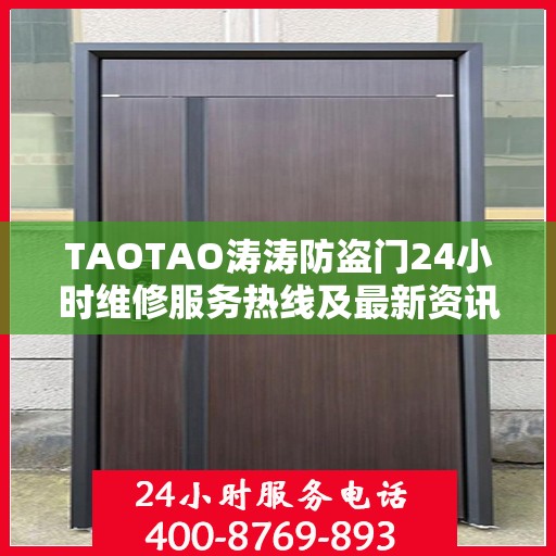 TAOTAO涛涛防盗门24小时维修服务热线及最新资讯速递