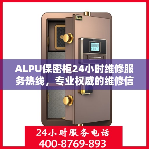 ALPU保密柜24小时维修服务热线，专业权威的维修信息