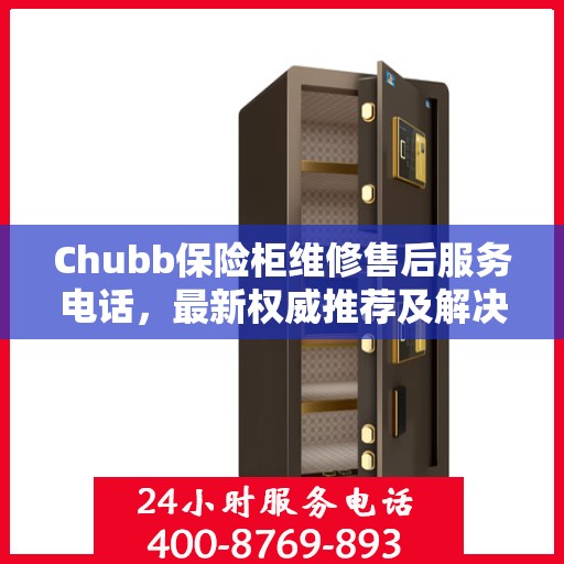Chubb保险柜维修售后服务电话，最新权威推荐及解决方案