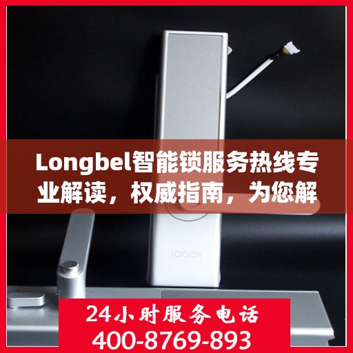 Longbel智能锁服务热线专业解读，权威指南，为您解答疑惑