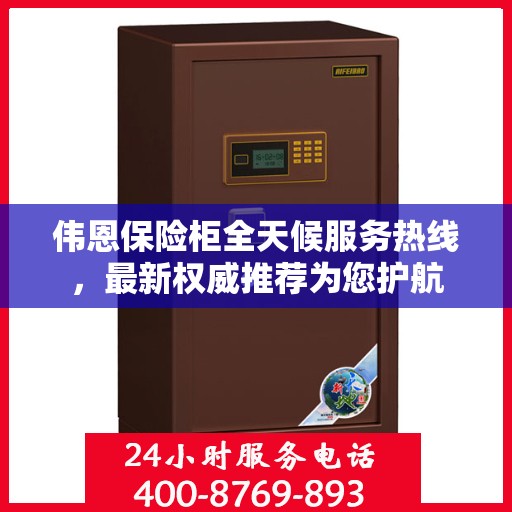 伟恩保险柜全天候服务热线，最新权威推荐为您护航