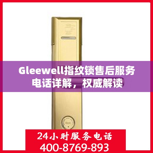 Gleewell指纹锁售后服务电话详解，权威解读