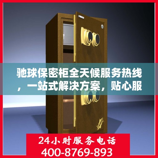 驰球保密柜全天候服务热线，一站式解决方案，贴心服务随时可达