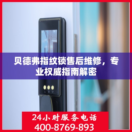 贝德弗指纹锁售后维修，专业权威指南解密