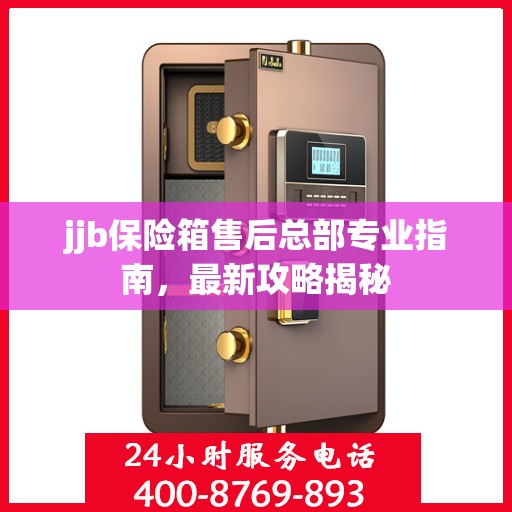 jjb保险箱售后总部专业指南，最新攻略揭秘