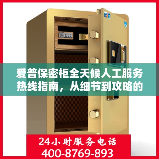 爱普保密柜全天候人工服务热线指南，从细节到攻略的全面解析