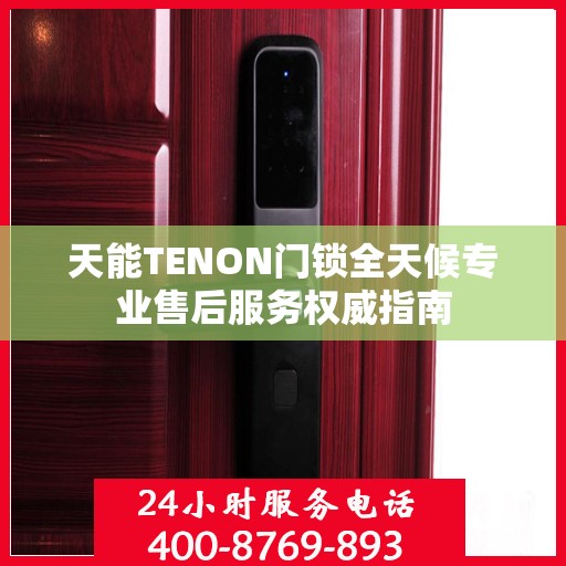 天能TENON门锁全天候专业售后服务权威指南