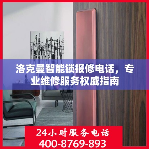 洛克曼智能锁报修电话，专业维修服务权威指南