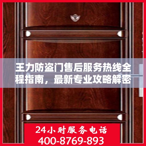 王力防盗门售后服务热线全程指南，最新专业攻略解密