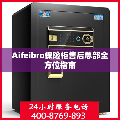 Aifeibro保险柜售后总部全方位指南