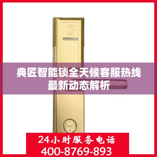 典匠智能锁全天候客服热线最新动态解析