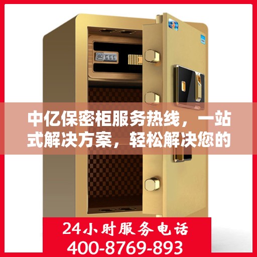中亿保密柜服务热线，一站式解决方案，轻松解决您的保密需求