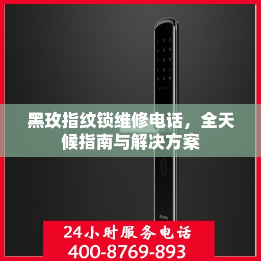 黑玫指纹锁维修电话，全天候指南与解决方案