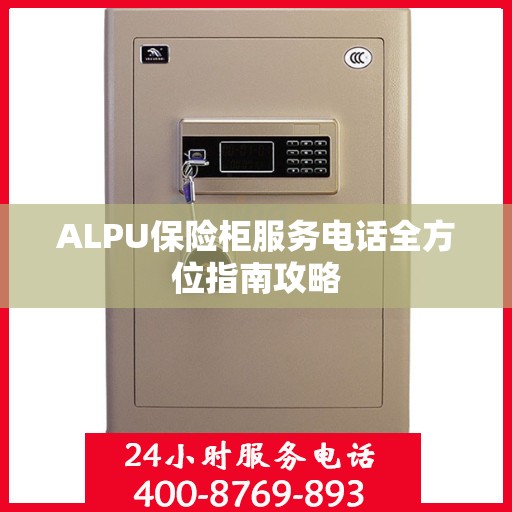 ALPU保险柜服务电话全方位指南攻略