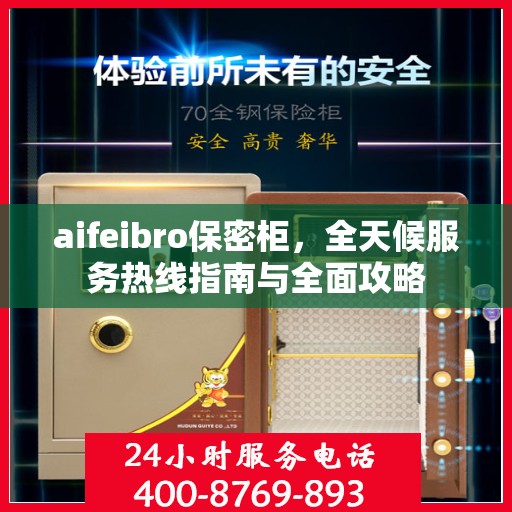 aifeibro保密柜，全天候服务热线指南与全面攻略