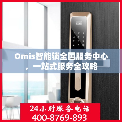 Omis智能锁全国服务中心，一站式服务全攻略