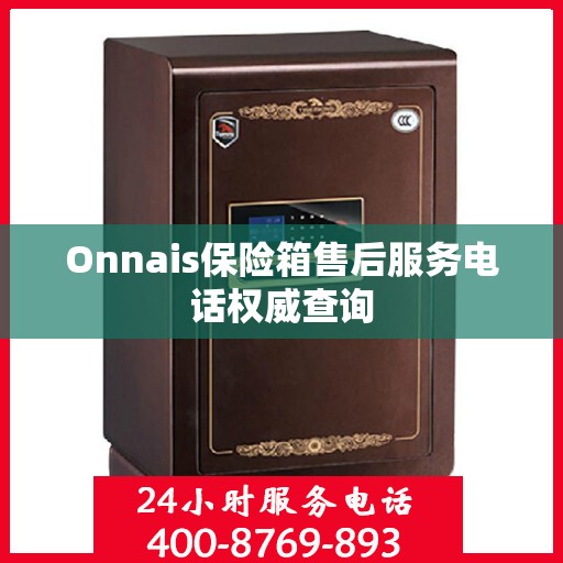 Onnais保险箱售后服务电话权威查询