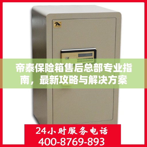 帝泰保险箱售后总部专业指南，最新攻略与解决方案