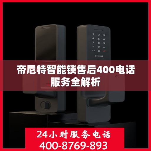 帝尼特智能锁售后400电话服务全解析