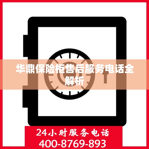 华鼎保险柜售后服务电话全解析