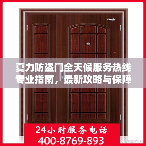 夏力防盗门全天候服务热线专业指南，最新攻略与保障