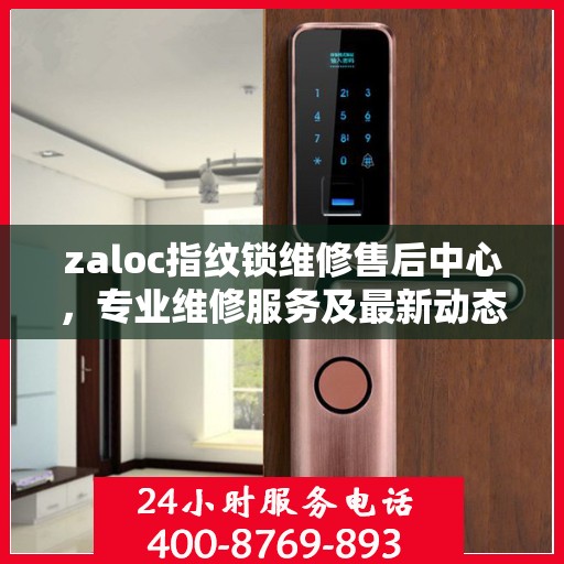 zaloc指纹锁维修售后中心，专业维修服务及最新动态速递