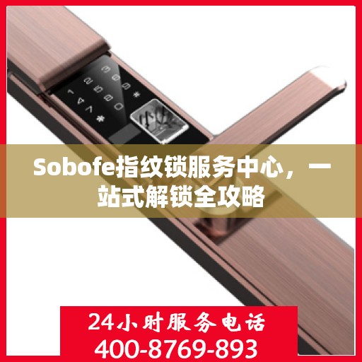 Sobofe指纹锁服务中心，一站式解锁全攻略