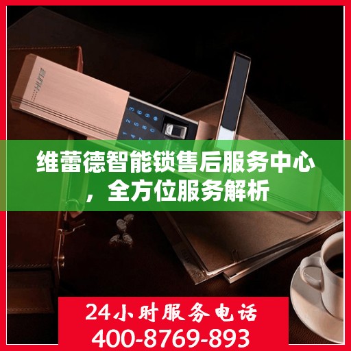 维蕾德智能锁售后服务中心，全方位服务解析