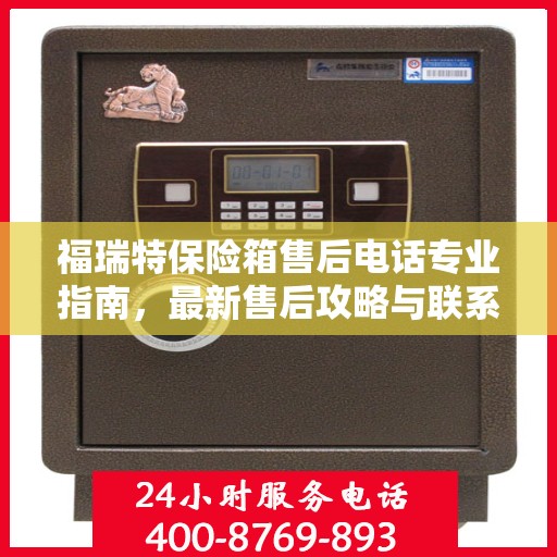 福瑞特保险箱售后电话专业指南，最新售后攻略与联系方式
