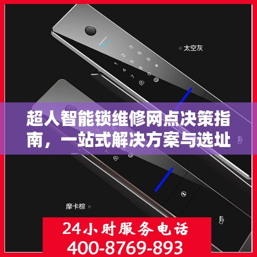 超人智能锁维修网点决策指南，一站式解决方案与选址策略