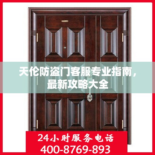 天伦防盗门客服专业指南，最新攻略大全